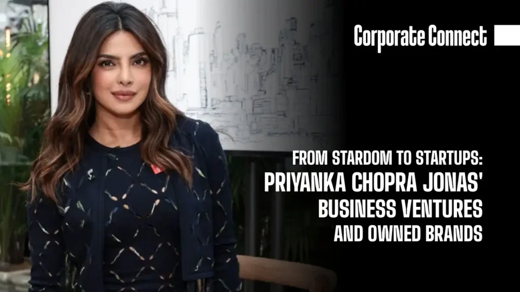 From Stardom to Startups: Priyanka Chopra Jonas' Business Ventures and Owned Brands