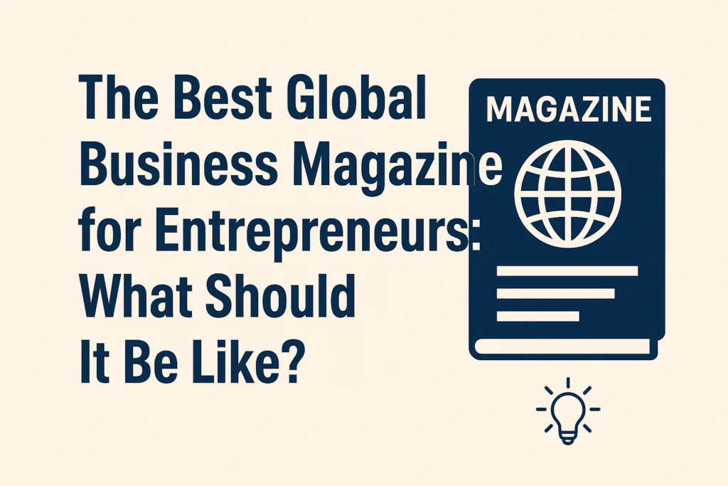 The Best Global Business Magazine for Entrepreneurs What Should It Be Like