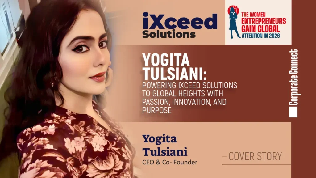 Yogita Tulsiani: Powering iXceed Solutions to Global Heights with Passion, Innovation, and Purpose