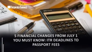 5 Financial Changes From July 1 You Must Know: ITR Deadlines to Passport Fees 5 Financial Changes From July 1 You Must Know: ITR Deadlines to Passport Fees